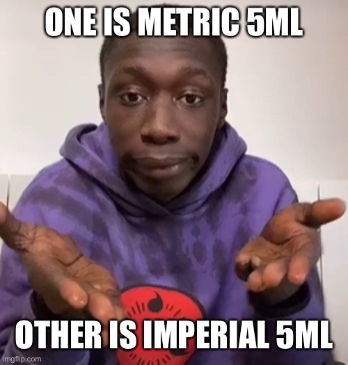 Khaby Lame Obvious | ONE IS METRIC 5ML OTHER IS IMPERIAL 5ML | image tagged in khaby lame obvious | made w/ Imgflip meme maker