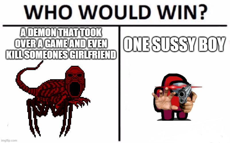sus? | A DEMON THAT TOOK OVER A GAME AND EVEN KILL SOMEONES GIRLFRIEND; ONE SUSSY BOY | image tagged in memes,who would win,among us,godzilla,random,sus | made w/ Imgflip meme maker
