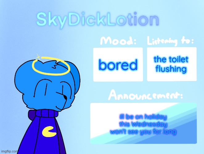 SkyDickLotion’s new Announcement Template | the toilet flushing; bored; ill be on holiday this Wednesday won’t see you for long | image tagged in skydicklotion s new announcement template | made w/ Imgflip meme maker