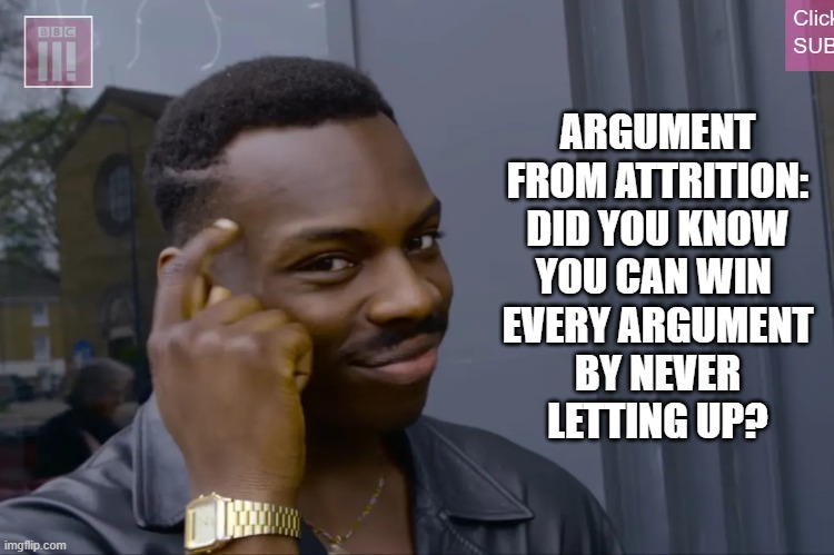 ARGUMENT
FROM ATTRITION:
DID YOU KNOW
YOU CAN WIN 
EVERY ARGUMENT
BY NEVER
LETTING UP? | image tagged in smart guy,funny memes,humor,relationships,couples | made w/ Imgflip meme maker
