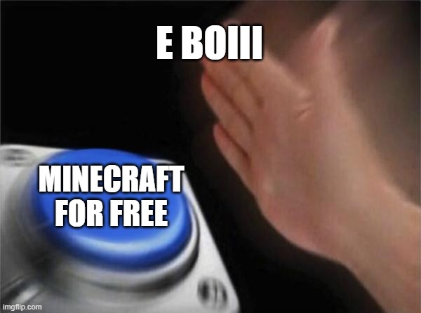 OH YE | E BOIII; MINECRAFT FOR FREE | image tagged in memes,blank nut button | made w/ Imgflip meme maker