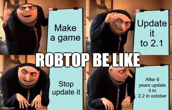 RobTop be like | Make a game; Update it to 2.1; ROBTOP BE LIKE; Stop update it; After 6 years update it to 2.2 in october | image tagged in memes,gru's plan | made w/ Imgflip meme maker