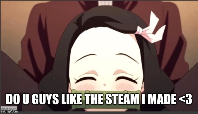 Do u guys | DO U GUYS LIKE THE STEAM I MADE <3 | image tagged in happy nezuko | made w/ Imgflip meme maker