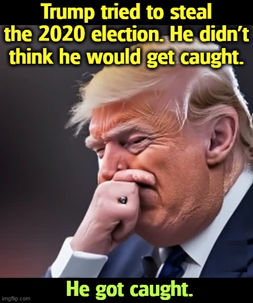 Trump tried to steal the 2020 election. He didn't think he would get caught. He got caught. | image tagged in trump,thief,election 2020,stolen,caught | made w/ Imgflip meme maker