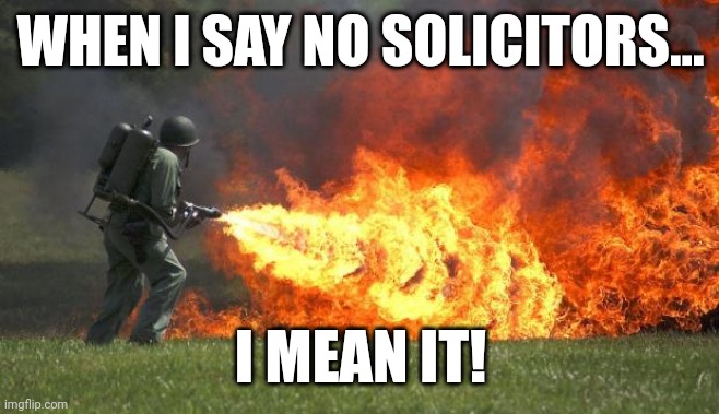 That Sign is There for a Reason! | WHEN I SAY NO SOLICITORS... I MEAN IT! | image tagged in flamethrower | made w/ Imgflip meme maker