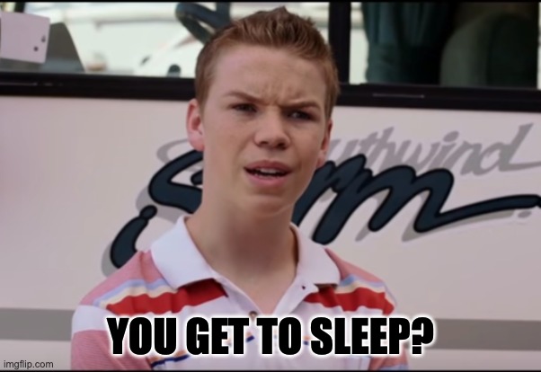 You Guys are Getting Paid | YOU GET TO SLEEP? | image tagged in you guys are getting paid | made w/ Imgflip meme maker