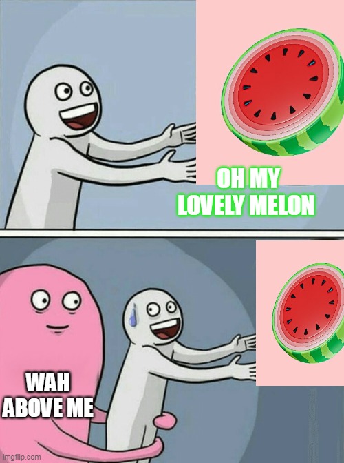 MAH MELON | OH MY LOVELY MELON; WAH ABOVE ME | image tagged in memes,running away balloon | made w/ Imgflip meme maker