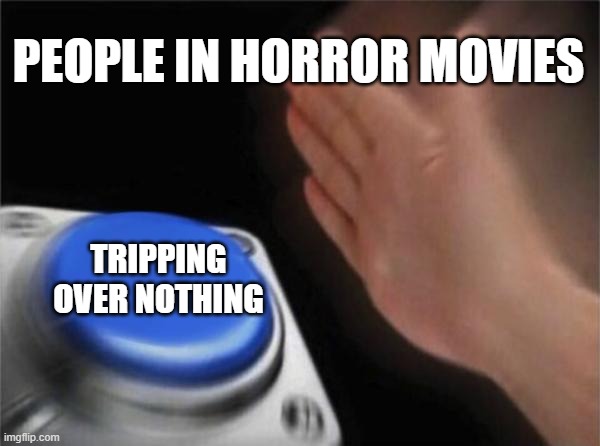 Basic horror movie | PEOPLE IN HORROR MOVIES; TRIPPING OVER NOTHING | image tagged in memes,blank nut button | made w/ Imgflip meme maker