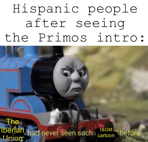 ¡Esto es una mierda racista! | Hispanic people after seeing the Primos intro:; The Iberian Union; racist cartoon | image tagged in thomas had never seen such bullshit before | made w/ Imgflip meme maker