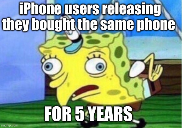Mocking Spongebob | iPhone users releasing they bought the same phone; FOR 5 YEARS | image tagged in memes,mocking spongebob | made w/ Imgflip meme maker