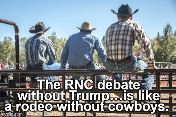 trump debate | The RNC debate without Trump…is like a rodeo without cowboys. | image tagged in debate,trump,rodeo,cowboys,2024 debate | made w/ Imgflip meme maker