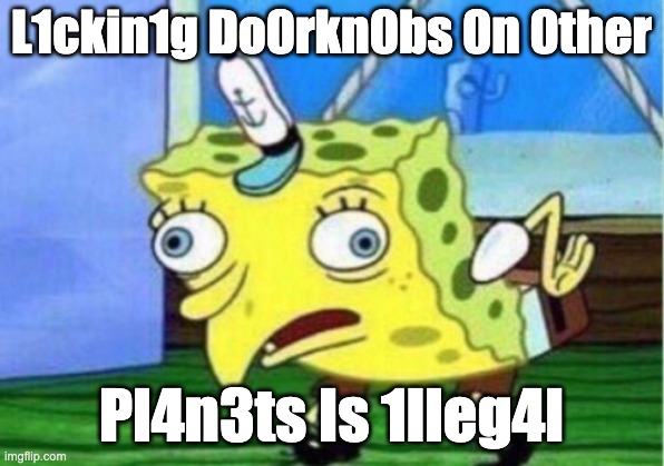 A Worthless Caption | L1ckin1g Do0rkn0bs 0n 0ther; Pl4n3ts Is 1lleg4l | image tagged in memes,mocking spongebob | made w/ Imgflip meme maker