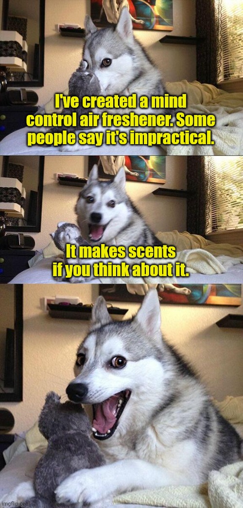 Think about it. | I've created a mind control air freshener. Some people say it's impractical. It makes scents if you think about it. | image tagged in memes,bad pun dog,funny | made w/ Imgflip meme maker
