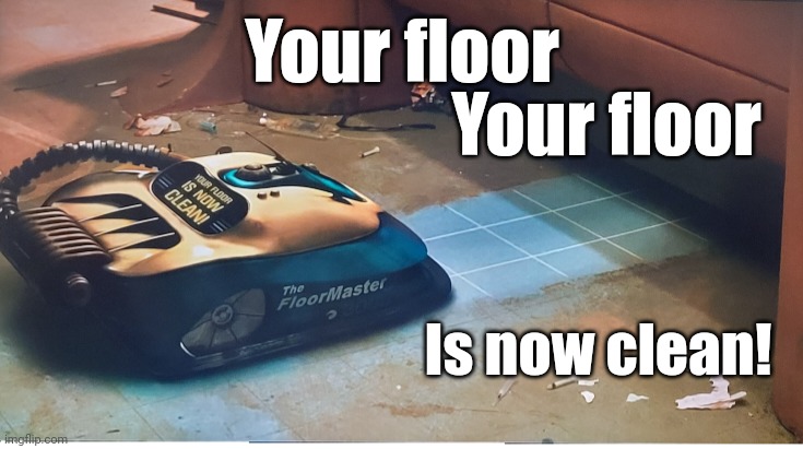 Your floor, Your floor is now clean! | Your floor; Your floor; Is now clean! | image tagged in idiocracy | made w/ Imgflip meme maker
