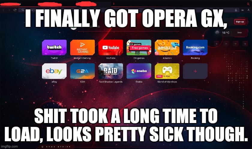 Lesgo | I FINALLY GOT OPERA GX, SHIT TOOK A LONG TIME TO LOAD, LOOKS PRETTY SICK THOUGH. | image tagged in operagx,gaming,browser,happy,fun,celebration | made w/ Imgflip meme maker