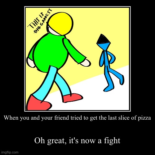 Fight for the last pizza slice | When you and your friend tried to get the last slice of pizza | Oh great, it's now a fight | image tagged in funny,demotivationals,dave and bambi,relatable memes,friends | made w/ Imgflip demotivational maker