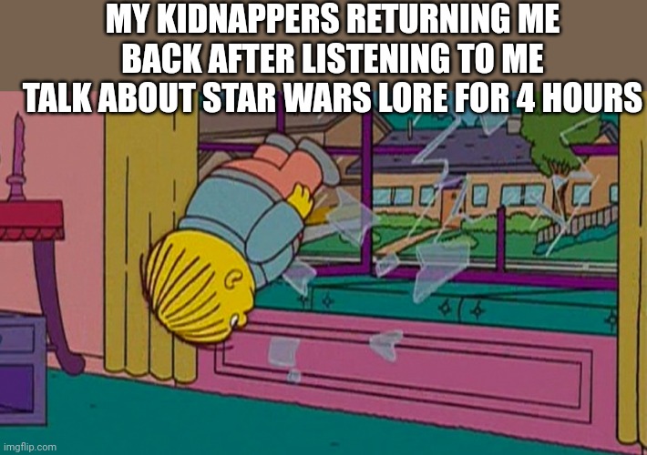 My kidnapper returning me after | MY KIDNAPPERS RETURNING ME BACK AFTER LISTENING TO ME TALK ABOUT STAR WARS LORE FOR 4 HOURS | image tagged in my kidnapper returning me after | made w/ Imgflip meme maker