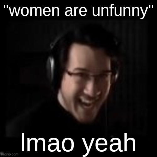 markiplier devious | "women are unfunny"; lmao yeah | image tagged in markiplier devious | made w/ Imgflip meme maker