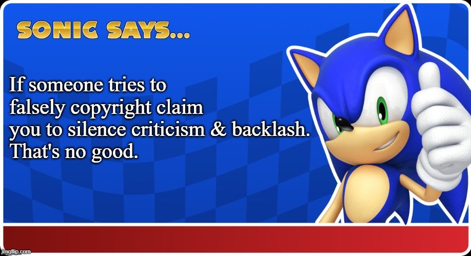 False Copyright Claims | If someone tries to falsely copyright claim you to silence criticism & backlash.
That's no good. | image tagged in sonic says s asr,sonic the hedgehog,youtube | made w/ Imgflip meme maker