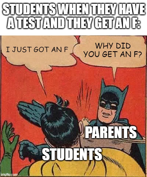 lmfao | STUDENTS WHEN THEY HAVE A TEST AND THEY GET AN F:; I JUST GOT AN F; WHY DID YOU GET AN F? PARENTS; STUDENTS | image tagged in memes,batman slapping robin,meme | made w/ Imgflip meme maker