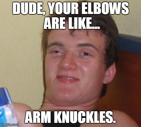 10 Guy | DUDE, YOUR ELBOWS ARE LIKE... ARM KNUCKLES. | image tagged in memes,10 guy,AdviceAnimals | made w/ Imgflip meme maker