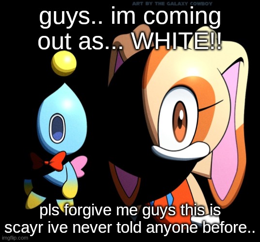 pls dont hate me guys :pray emoji: | guys.. im coming out as... WHITE!! pls forgive me guys this is scayr ive never told anyone before.. | image tagged in cream and cheese stare | made w/ Imgflip meme maker