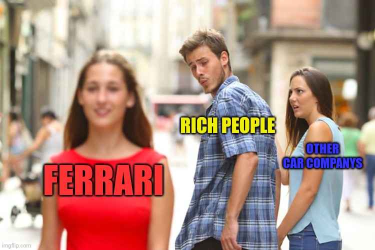 Ferrari versus rich person. | RICH PEOPLE; OTHER CAR COMPANYS; FERRARI | image tagged in memes,distracted boyfriend | made w/ Imgflip meme maker