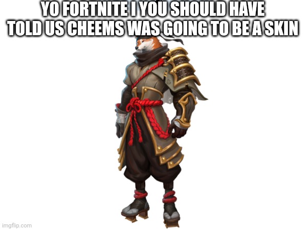 Fortnite x cheems | YO FORTNITE I YOU SHOULD HAVE TOLD US CHEEMS WAS GOING TO BE A SKIN | image tagged in cheems | made w/ Imgflip meme maker