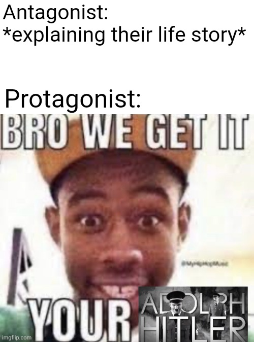 Idk | Antagonist: *explaining their life story*; Protagonist: | image tagged in bro we get it your adolf hitler,memes,funny | made w/ Imgflip meme maker