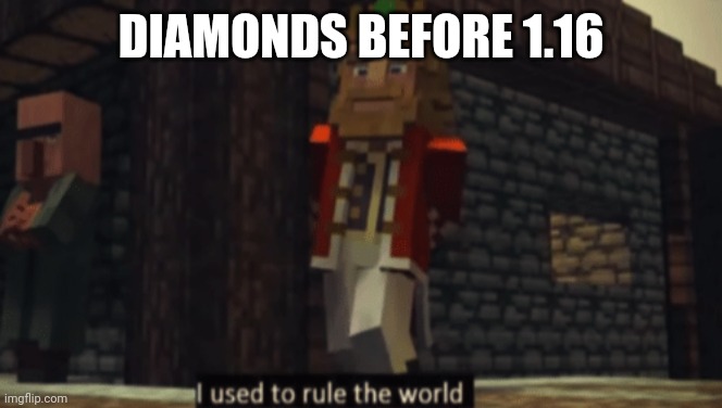 Sorry diamonds | DIAMONDS BEFORE 1.16 | image tagged in i used to rule the world | made w/ Imgflip meme maker