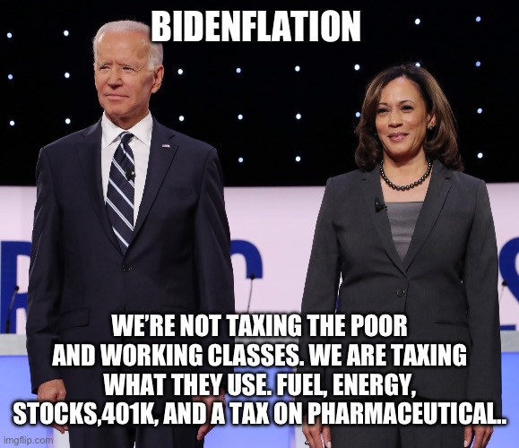 Bidenflation | BIDENFLATION; WE’RE NOT TAXING THE POOR AND WORKING CLASSES. WE ARE TAXING WHAT THEY USE. FUEL, ENERGY, STOCKS,401K, AND A TAX ON PHARMACEUTICAL.. | image tagged in turd,memes,gifs,funny | made w/ Imgflip meme maker