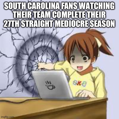 SEC slander part 12 | SOUTH CAROLINA FANS WATCHING THEIR TEAM COMPLETE THEIR 27TH STRAIGHT MEDIOCRE SEASON | image tagged in anime wall punch,south carolina,college football,slander | made w/ Imgflip meme maker