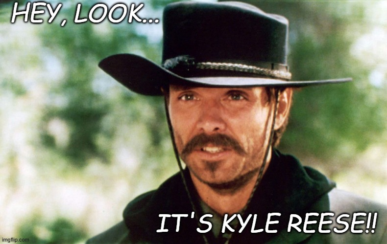 temporal hi-jinks | HEY, LOOK... IT'S KYLE REESE!! | image tagged in johnny ringo | made w/ Imgflip meme maker