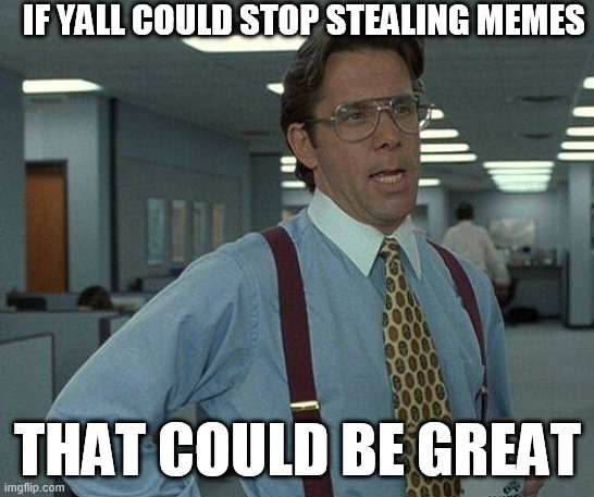 Yeah if you could  | IF YALL COULD STOP STEALING MEMES; THAT COULD BE GREAT | image tagged in yeah if you could,stop stealing memes,stop reading these tags | made w/ Imgflip meme maker