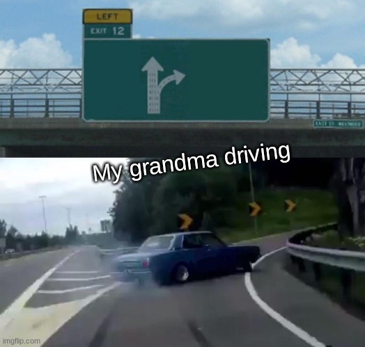 Left Exit 12 Off Ramp Meme | My grandma driving | image tagged in memes,left exit 12 off ramp | made w/ Imgflip meme maker