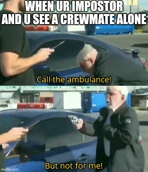You died | WHEN UR IMPOSTOR AND U SEE A CREWMATE ALONE | image tagged in call an ambulance but not for me | made w/ Imgflip meme maker