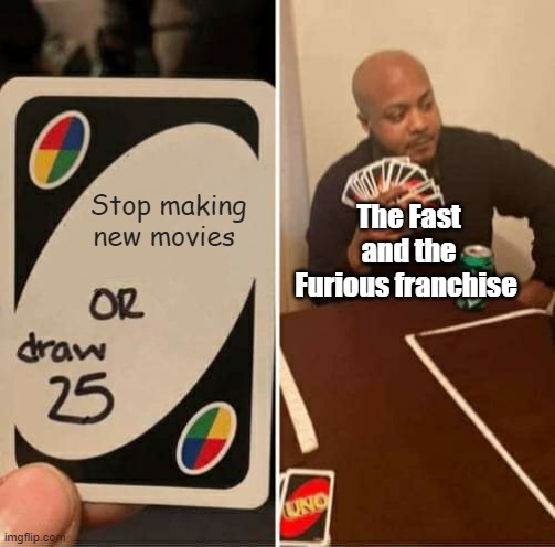 When will this franchise die? | Stop making new movies; The Fast and the Furious franchise | image tagged in memes,uno draw 25 cards,fast and furious,fast and the furious,the fast and the furious | made w/ Imgflip meme maker