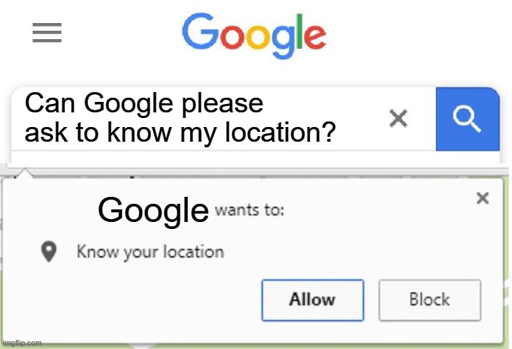 Google wants to know your location | Can Google please ask to know my location? Google | image tagged in wants to know your location,antimeme | made w/ Imgflip meme maker