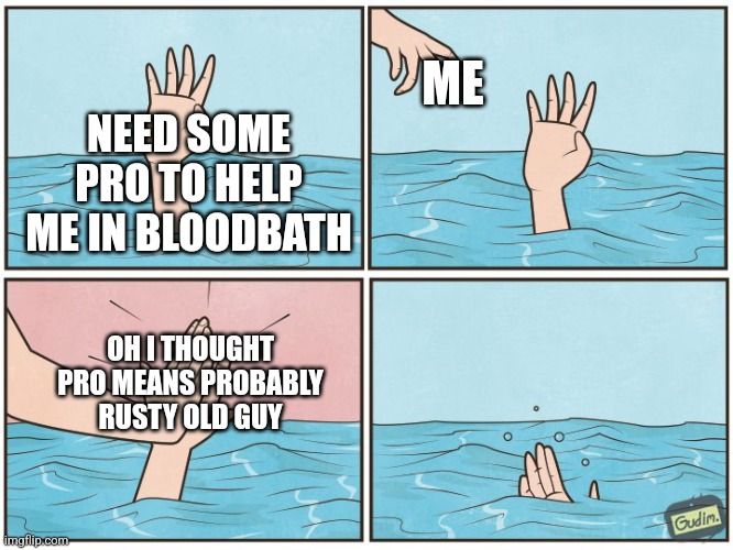 Someone play geometry dash? | ME; NEED SOME PRO TO HELP ME IN BLOODBATH; OH I THOUGHT PRO MEANS PROBABLY RUSTY OLD GUY | image tagged in high five drown | made w/ Imgflip meme maker