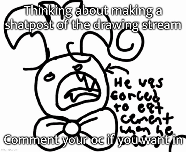 Thinking about making a shatpost of the drawing stream; Comment your oc if you want in | made w/ Imgflip meme maker