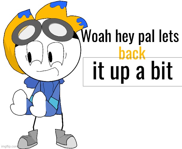 Woah hey pal lets back it up a bit | image tagged in woah hey pal lets back it up a bit | made w/ Imgflip meme maker
