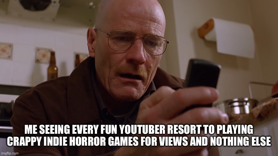 either that or they become a pedo | ME SEEING EVERY FUN YOUTUBER RESORT TO PLAYING CRAPPY INDIE HORROR GAMES FOR VIEWS AND NOTHING ELSE | image tagged in walter white on his phone | made w/ Imgflip meme maker