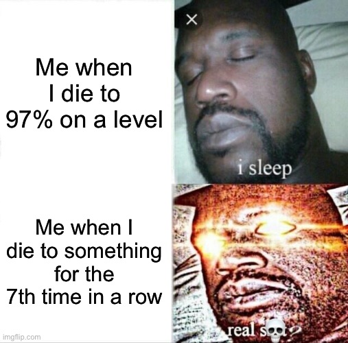 It’s always super annoying | Me when I die to 97% on a level; Me when I die to something for the 7th time in a row; 💀 | image tagged in memes,sleeping shaq,geometry dash | made w/ Imgflip meme maker