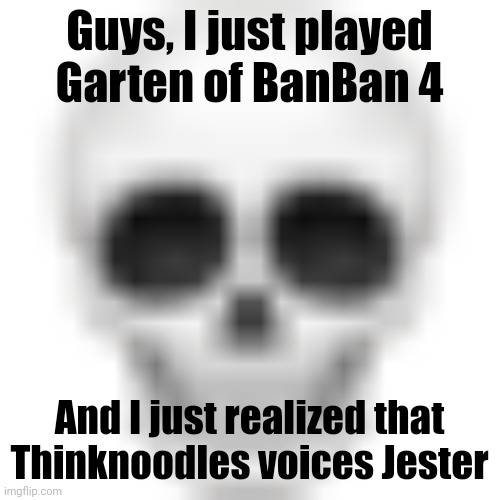 . | Guys, I just played Garten of BanBan 4; And I just realized that Thinknoodles voices Jester | image tagged in skull emoji | made w/ Imgflip meme maker