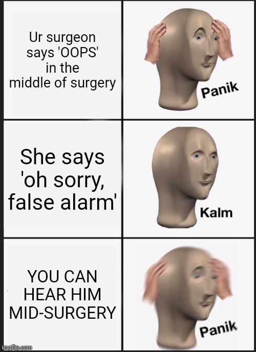 Panik Kalm Panik | Ur surgeon says 'OOPS' in the middle of surgery; She says 'oh sorry, false alarm'; YOU CAN HEAR HIM MID-SURGERY | image tagged in memes,panik kalm panik | made w/ Imgflip meme maker