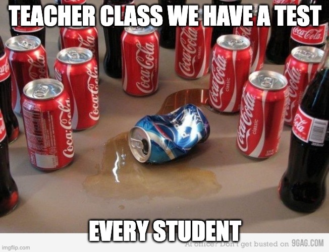 coke beats pepsi | TEACHER CLASS WE HAVE A TEST; EVERY STUDENT | image tagged in coke beats pepsi | made w/ Imgflip meme maker