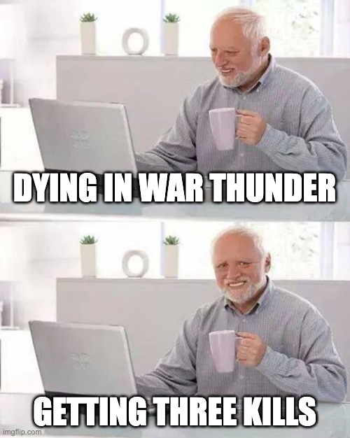 Hide the Pain Harold Meme | DYING IN WAR THUNDER; GETTING THREE KILLS | image tagged in memes,hide the pain harold | made w/ Imgflip meme maker