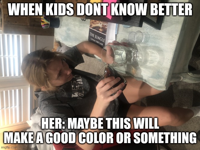 Lab Safety Meme | WHEN KIDS DONT KNOW BETTER; HER: MAYBE THIS WILL MAKE A GOOD COLOR OR SOMETHING | image tagged in lab safety meme | made w/ Imgflip meme maker