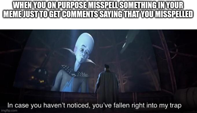 THIS IS A GREAT TITLE FOR THE MEME | WHEN YOU ON PURPOSE MISSPELL SOMETHING IN YOUR MEME JUST TO GET COMMENTS SAYING THAT YOU MISSPELLED | image tagged in you've fallen right into my trap | made w/ Imgflip meme maker