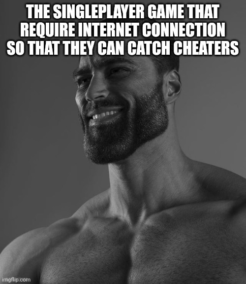 Giga Chad | THE SINGLEPLAYER GAME THAT REQUIRE INTERNET CONNECTION SO THAT THEY CAN CATCH CHEATERS | image tagged in giga chad | made w/ Imgflip meme maker